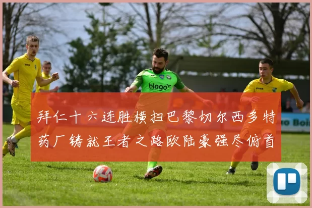 拜仁十六连胜横扫巴黎切尔西多特药厂铸就王者之路欧陆豪强尽俯首